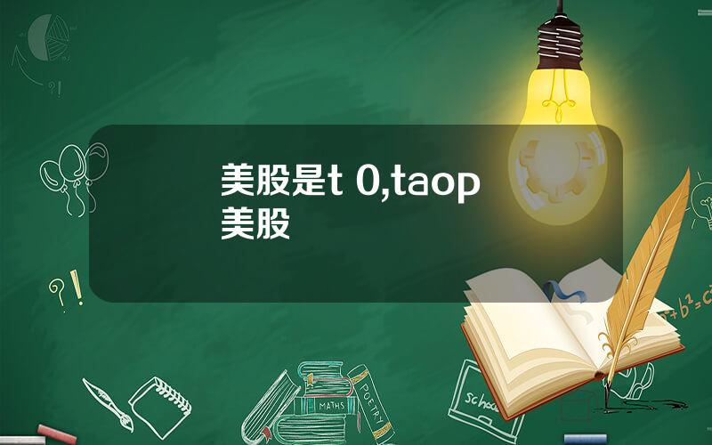 美股是t 0,taop 美股